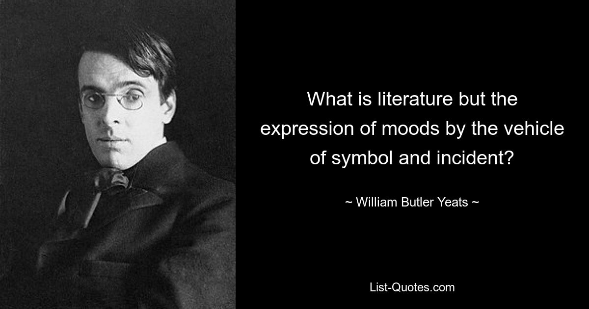 What is literature but the expression of moods by the vehicle of symbol and incident? — © William Butler Yeats