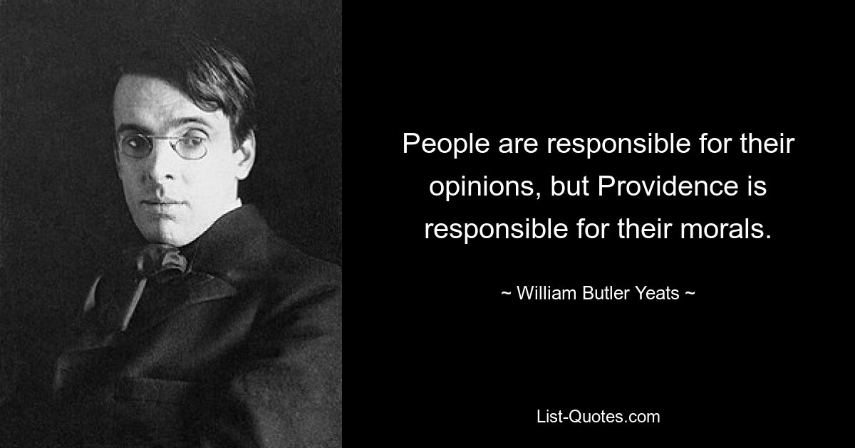 People are responsible for their opinions, but Providence is responsible for their morals. — © William Butler Yeats