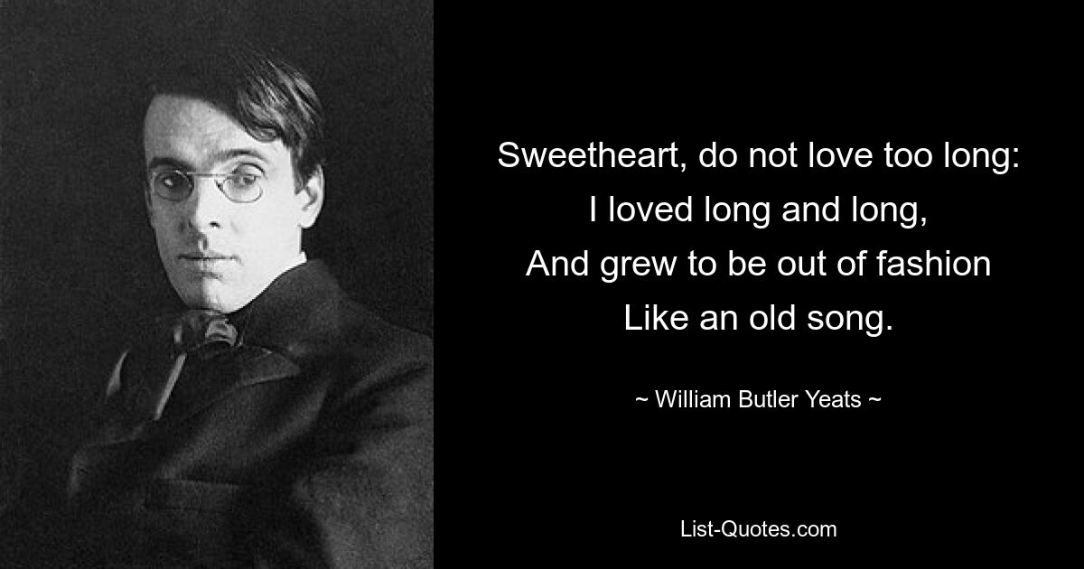 Милая, не люби слишком долго: Я любила долго-долго, И вышла из моды, Как старая песня. — © Уильям Батлер Йейтс 