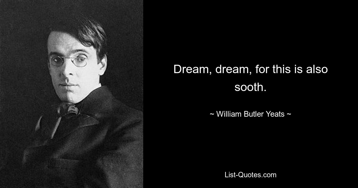 Dream, dream, for this is also sooth. — © William Butler Yeats