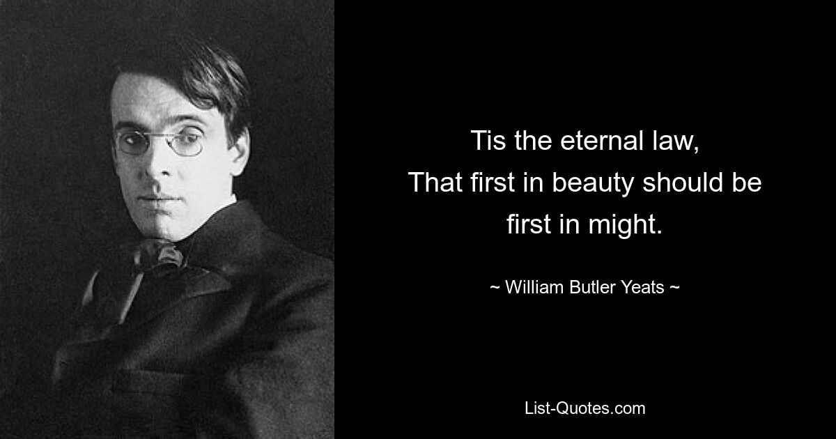 Tis the eternal law,
That first in beauty should be first in might. — © William Butler Yeats