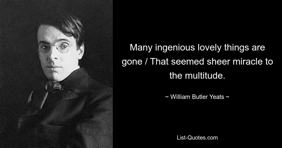 Many ingenious lovely things are gone / That seemed sheer miracle to the multitude. — © William Butler Yeats