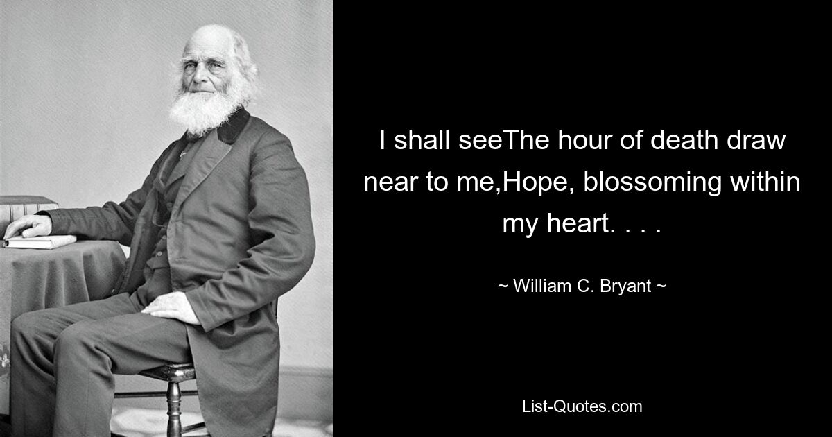 I shall seeThe hour of death draw near to me,Hope, blossoming within my heart. . . . — © William C. Bryant