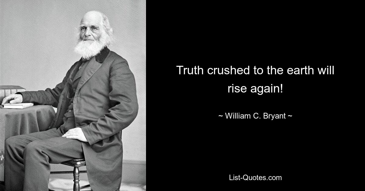 Truth crushed to the earth will rise again! — © William C. Bryant