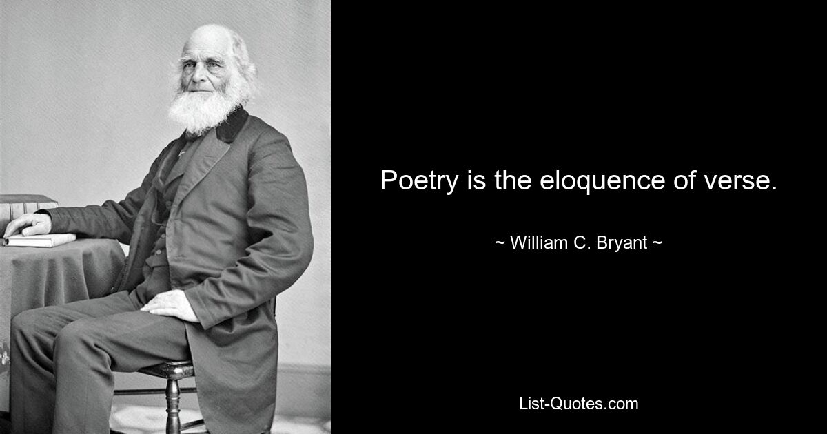 Poetry is the eloquence of verse. — © William C. Bryant