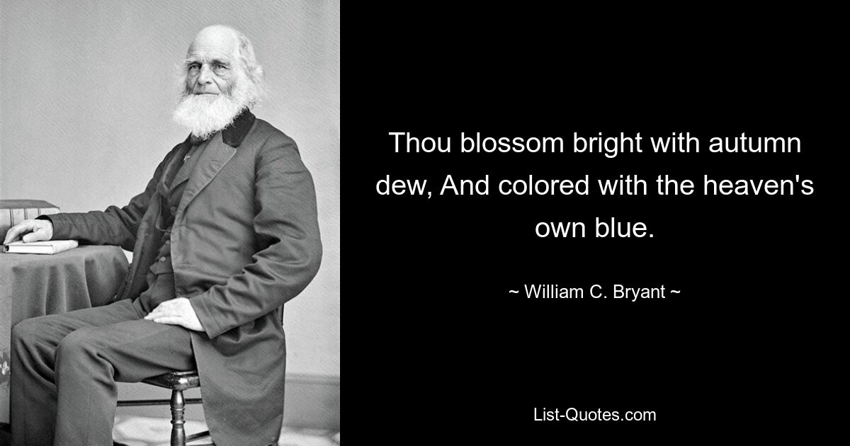 Thou blossom bright with autumn dew, And colored with the heaven's own blue. — © William C. Bryant