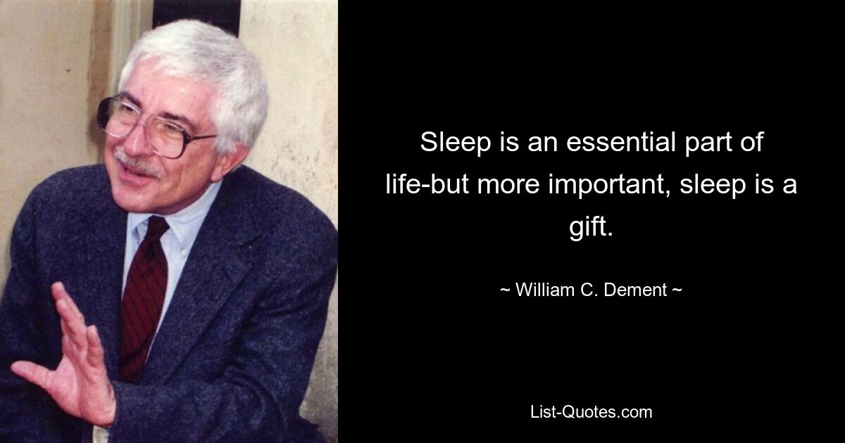 Sleep is an essential part of life-but more important, sleep is a gift. — © William C. Dement