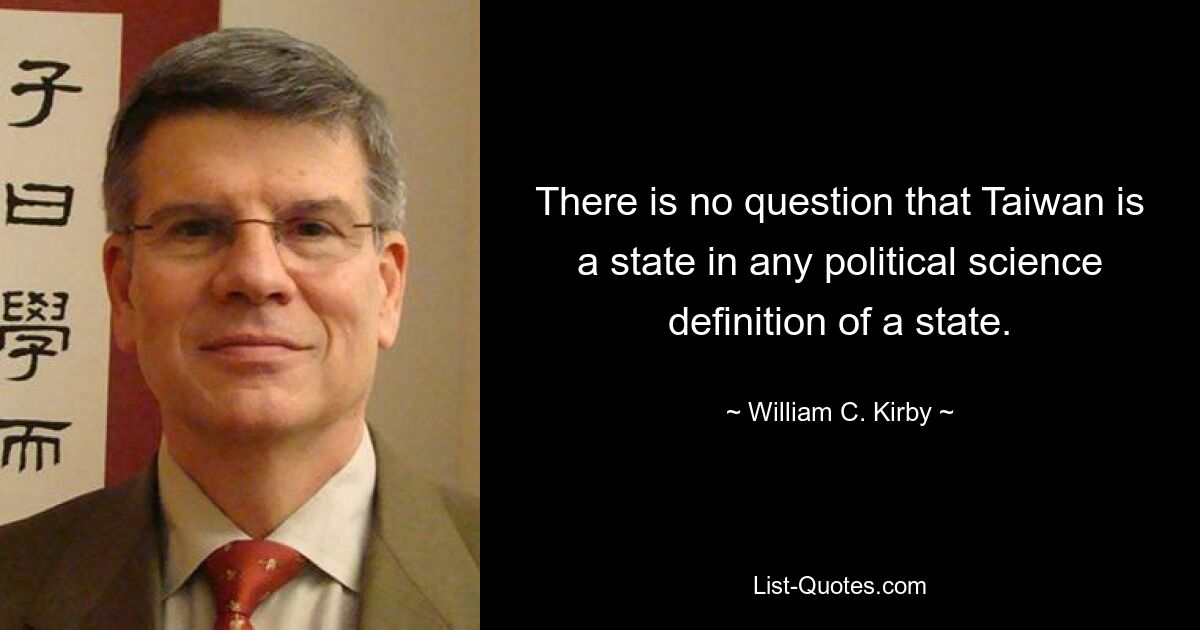 Нет никаких сомнений в том, что Тайвань является государством в любом политологическом определении государства. — © Уильям К. Кирби 