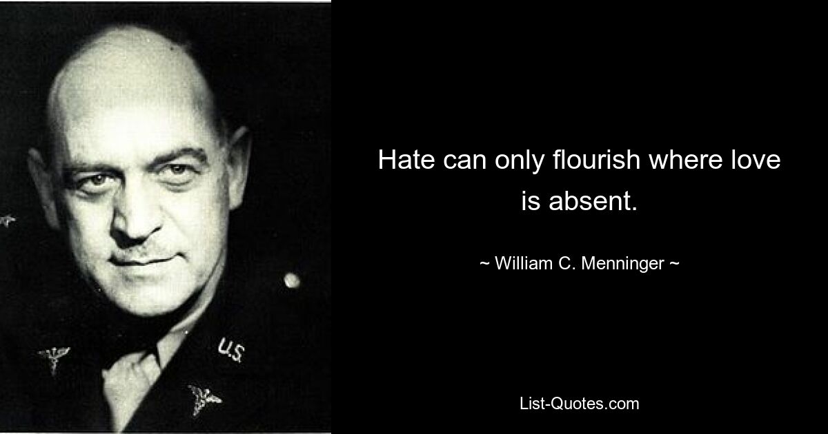 Hate can only flourish where love is absent. — © William C. Menninger