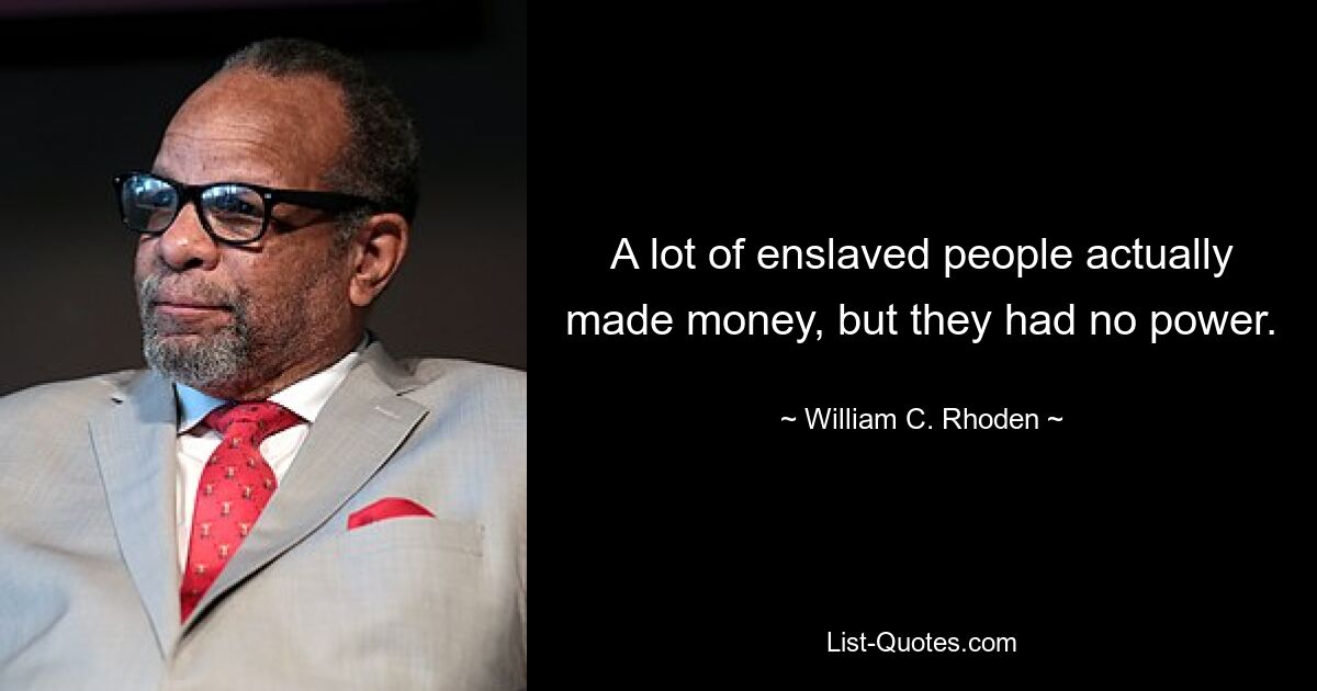 A lot of enslaved people actually made money, but they had no power. — © William C. Rhoden