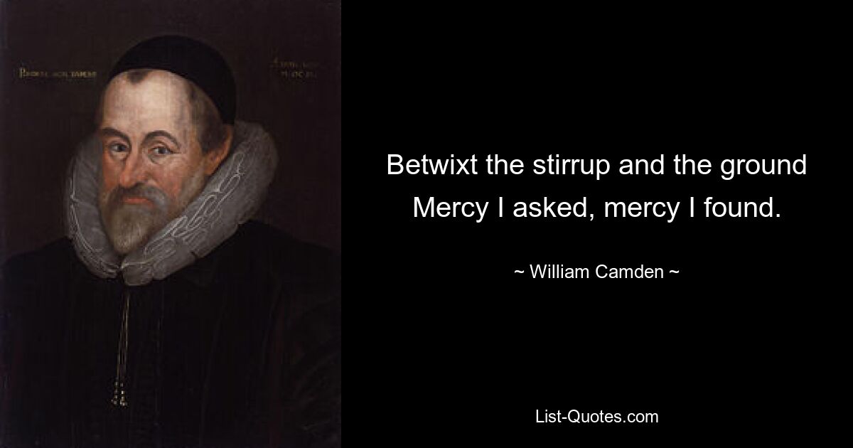 Betwixt the stirrup and the ground Mercy I asked, mercy I found. — © William Camden