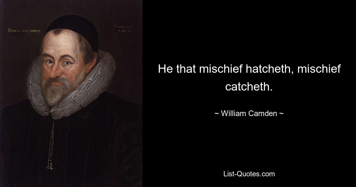 He that mischief hatcheth, mischief catcheth. — © William Camden