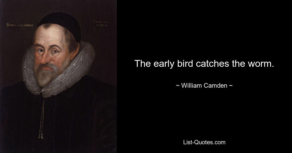 The early bird catches the worm. — © William Camden