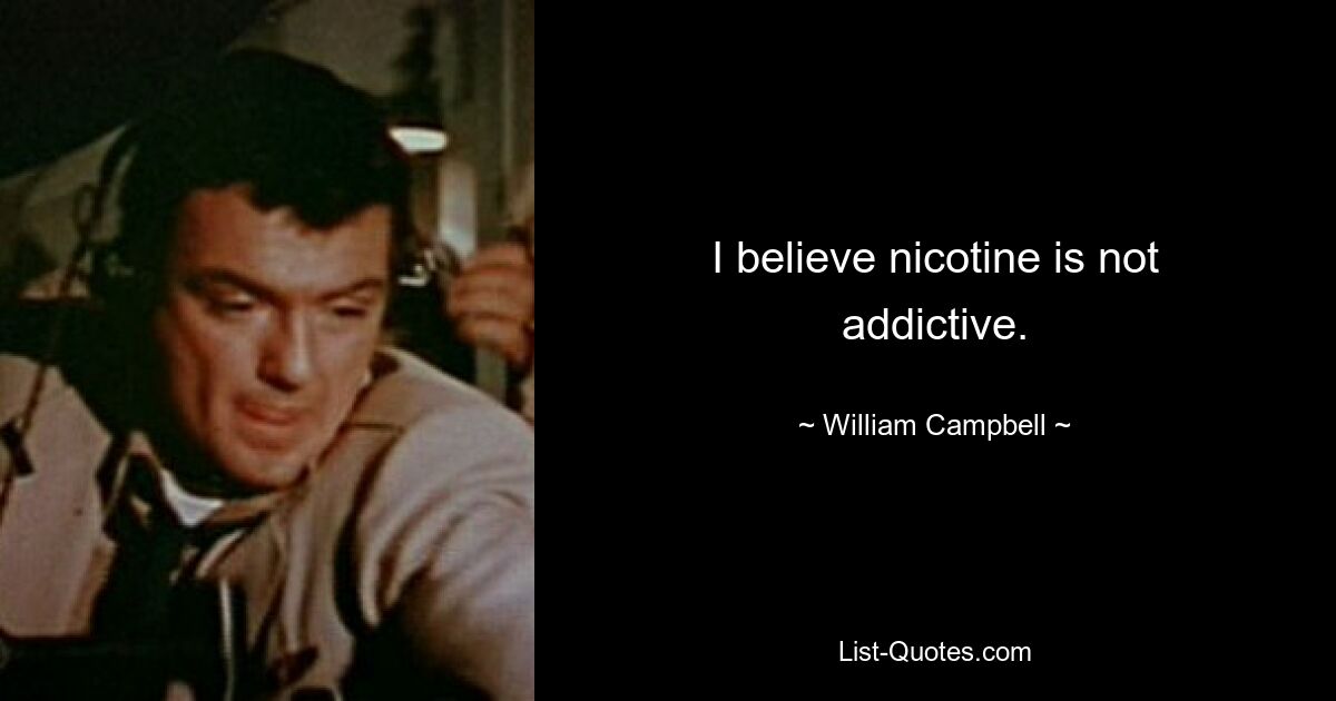 I believe nicotine is not addictive. — © William Campbell