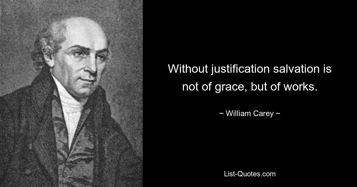 Without justification salvation is not of grace, but of works. — © William Carey