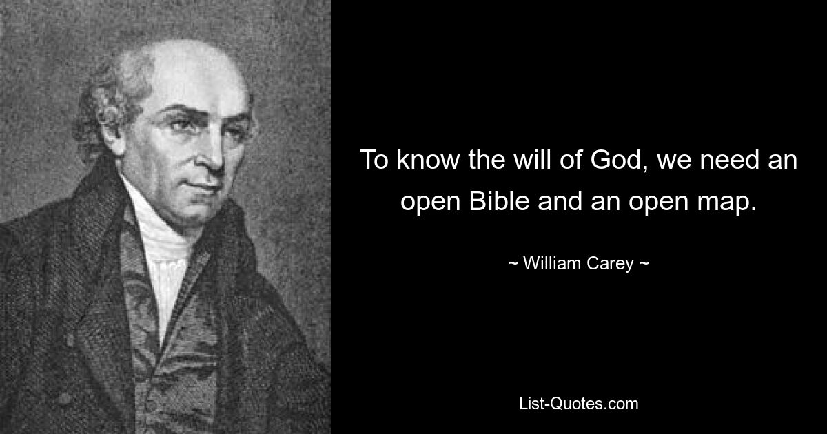 To know the will of God, we need an open Bible and an open map. — © William Carey