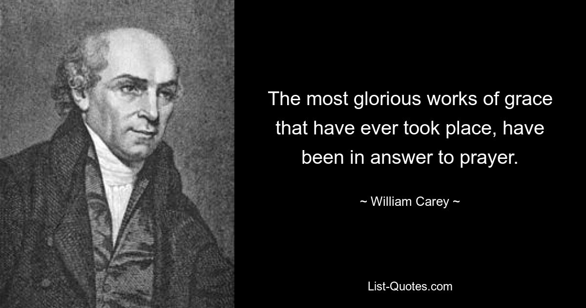 The most glorious works of grace that have ever took place, have been in answer to prayer. — © William Carey