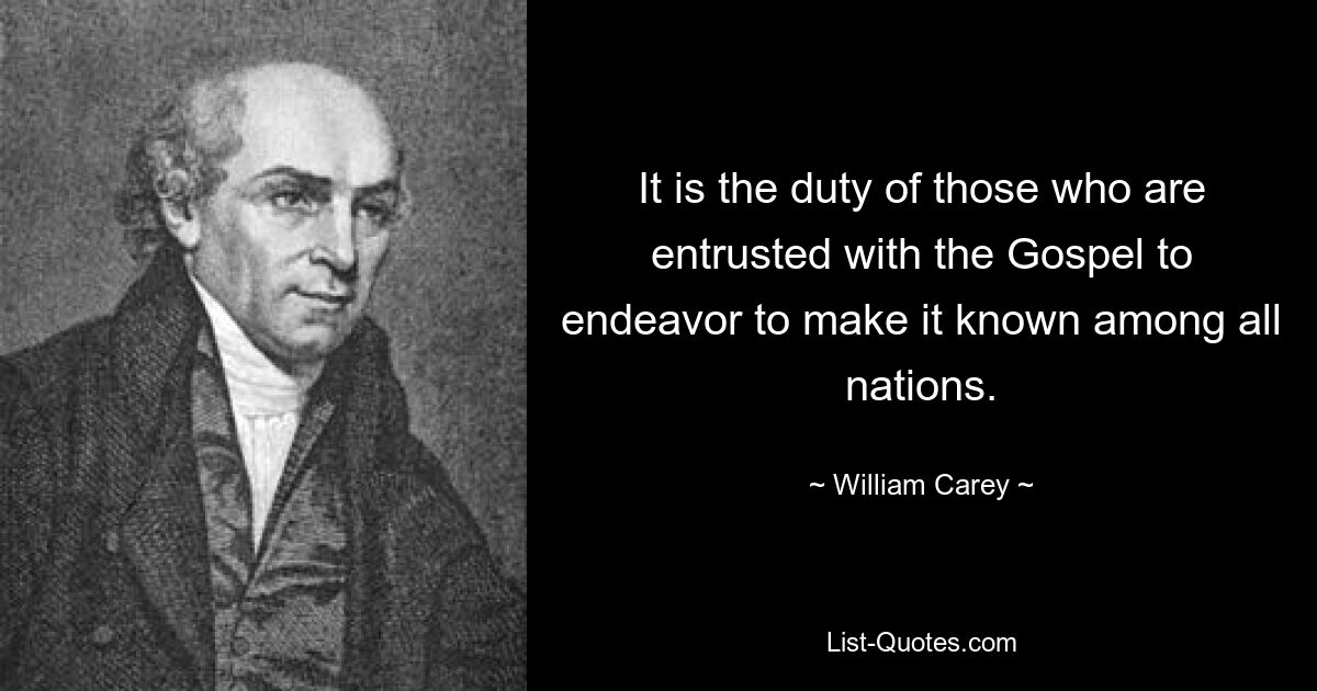 It is the duty of those who are entrusted with the Gospel to endeavor to make it known among all nations. — © William Carey