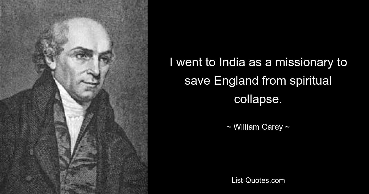 I went to India as a missionary to save England from spiritual collapse. — © William Carey