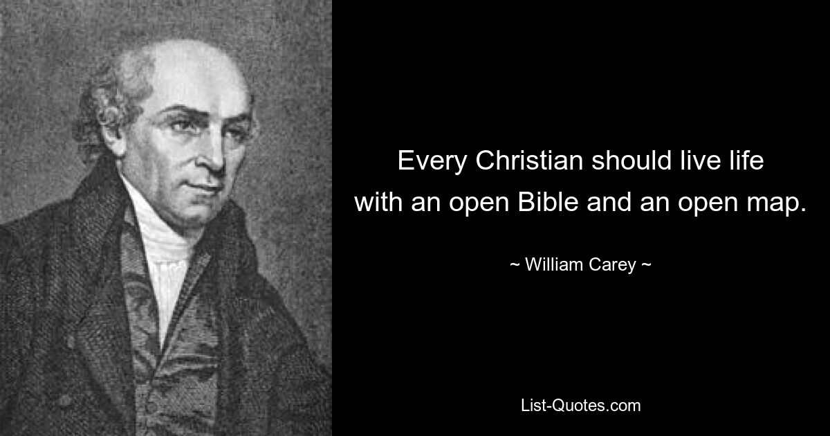 Every Christian should live life with an open Bible and an open map. — © William Carey