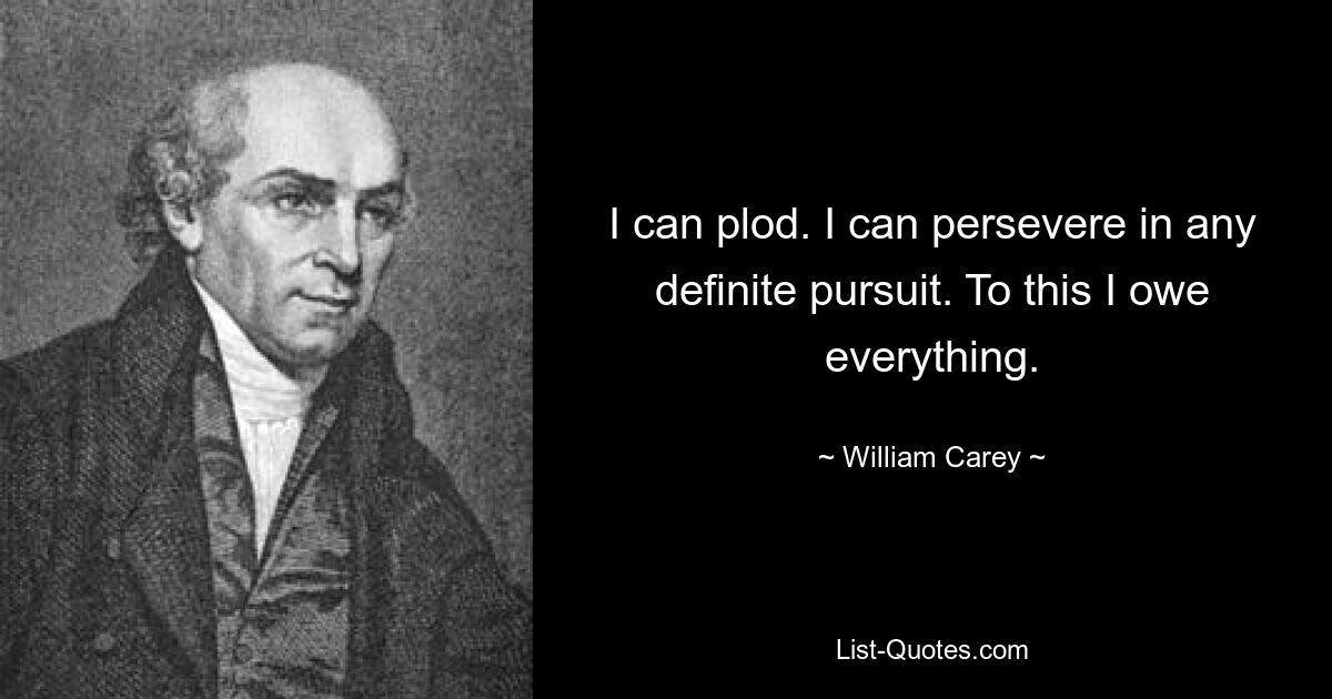 I can plod. I can persevere in any definite pursuit. To this I owe everything. — © William Carey