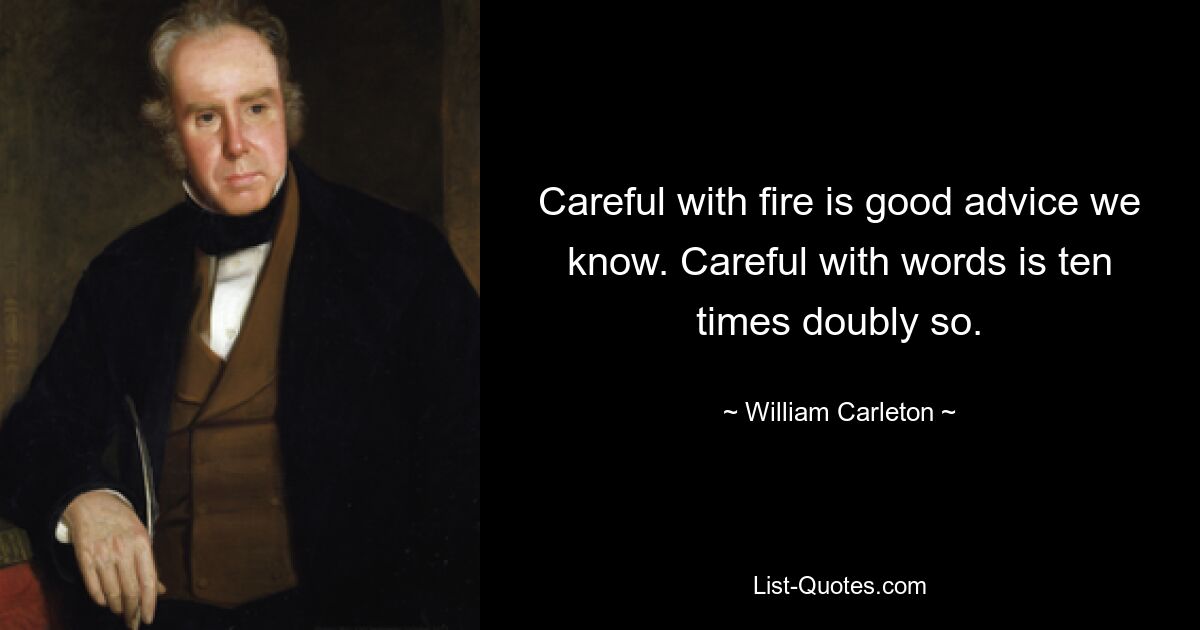 Careful with fire is good advice we know. Careful with words is ten times doubly so. — © William Carleton