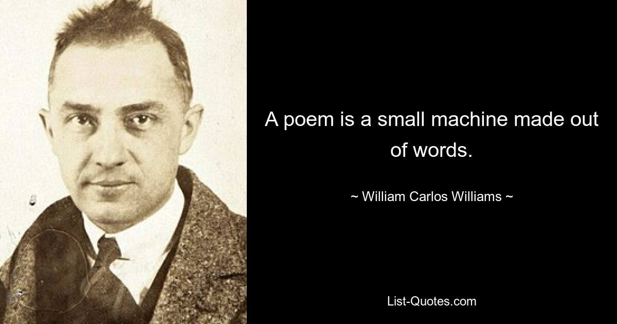 A poem is a small machine made out of words. — © William Carlos Williams