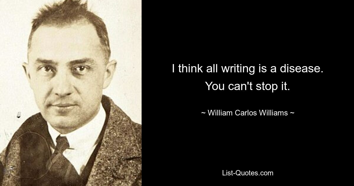 I think all writing is a disease. You can't stop it. — © William Carlos Williams