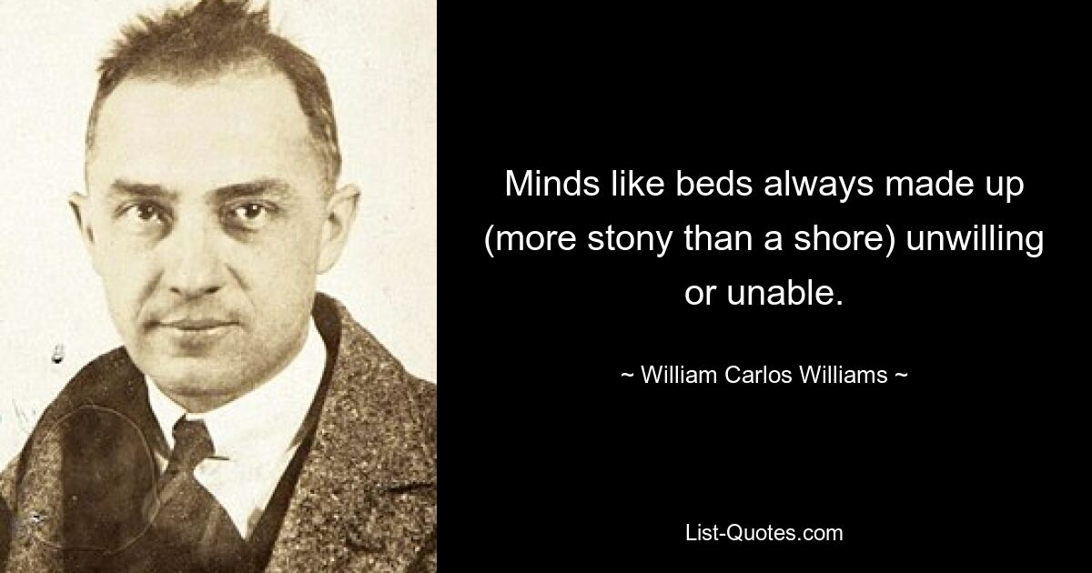 Умы, как и кровати, всегда складывались (более каменистые, чем берег) не желая или не имея возможности. — © Уильям Карлос Уильямс