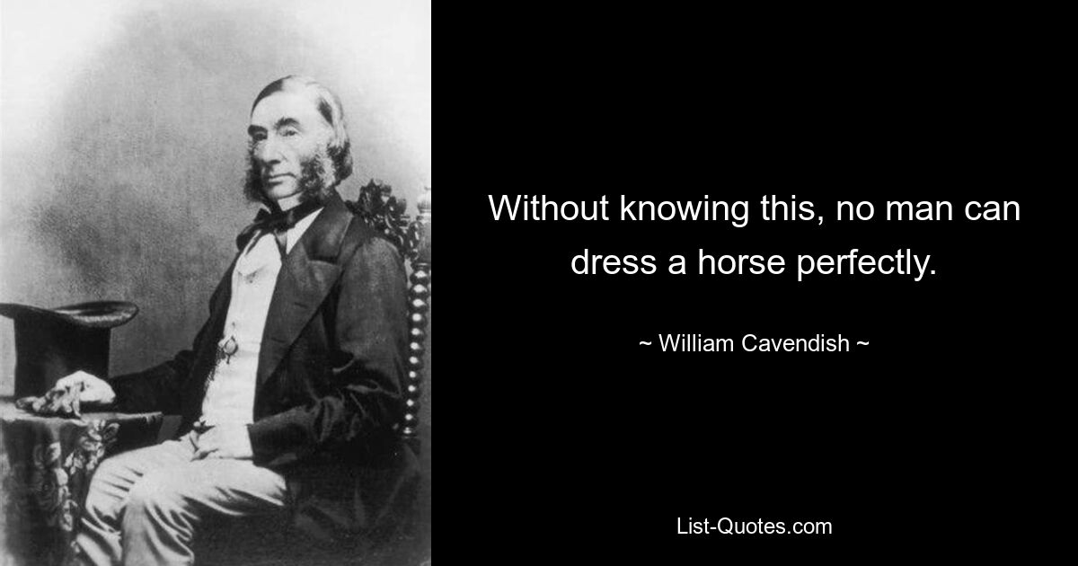 Without knowing this, no man can dress a horse perfectly. — © William Cavendish