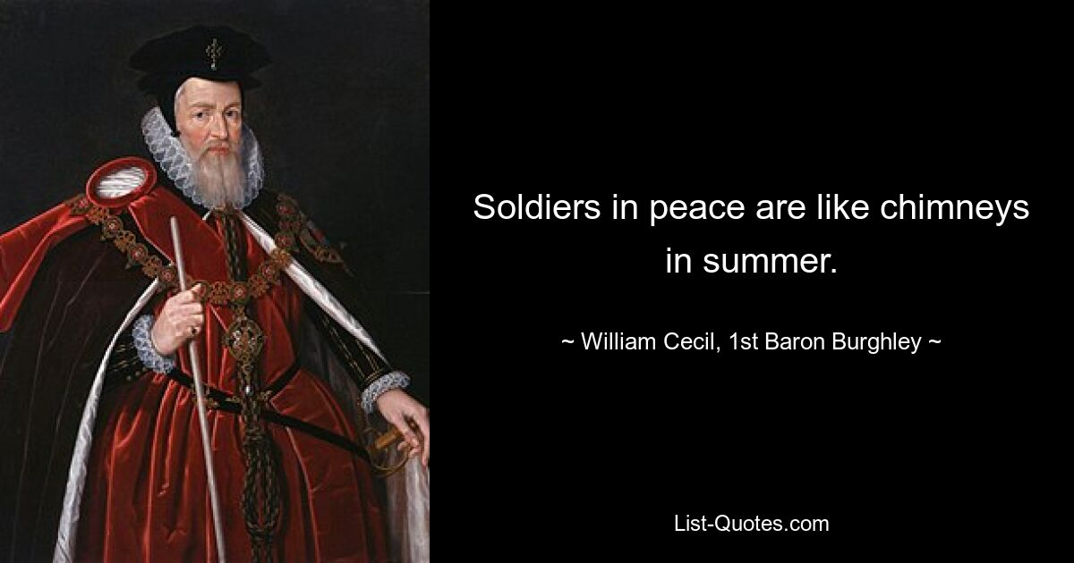 Soldiers in peace are like chimneys in summer. — © William Cecil, 1st Baron Burghley