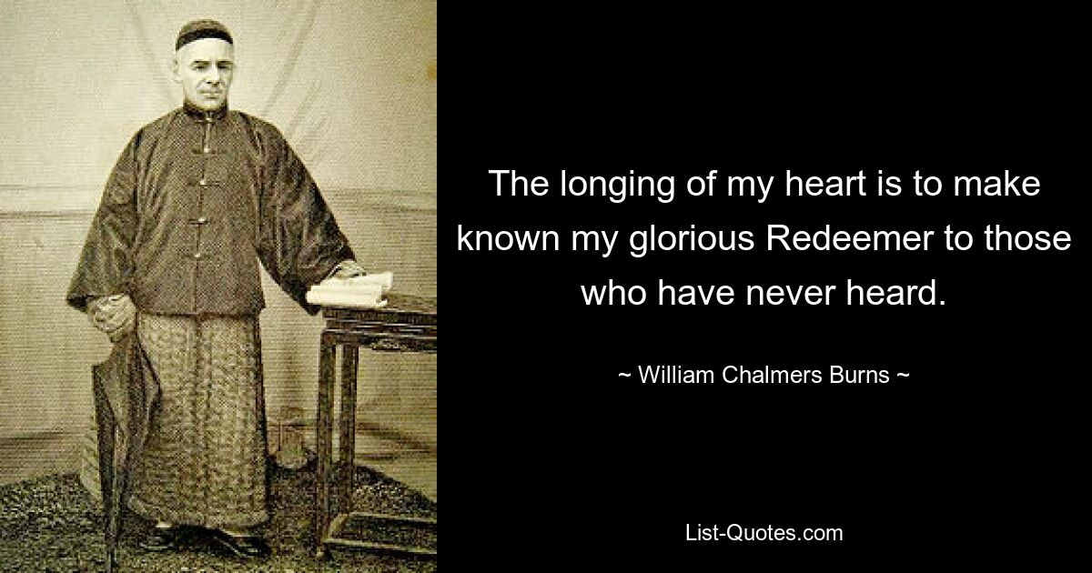 The longing of my heart is to make known my glorious Redeemer to those who have never heard. — © William Chalmers Burns