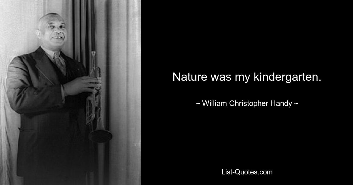 Nature was my kindergarten. — © William Christopher Handy