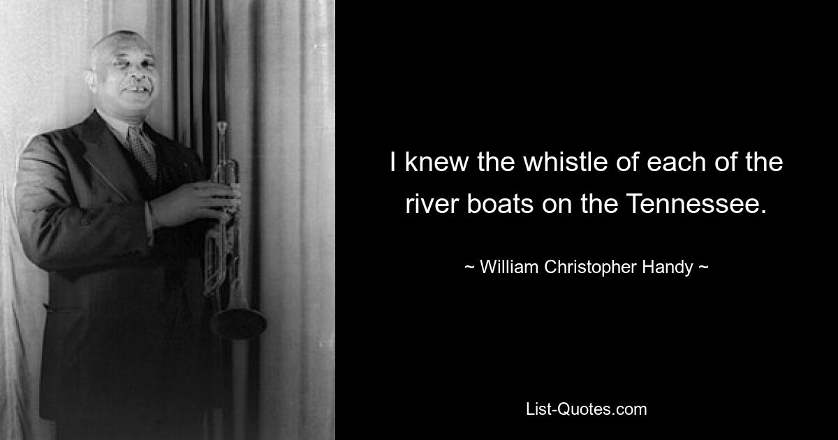 I knew the whistle of each of the river boats on the Tennessee. — © William Christopher Handy