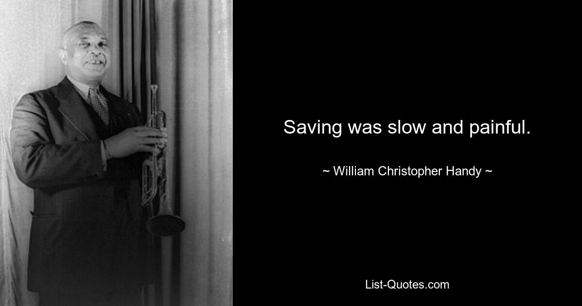 Saving was slow and painful. — © William Christopher Handy