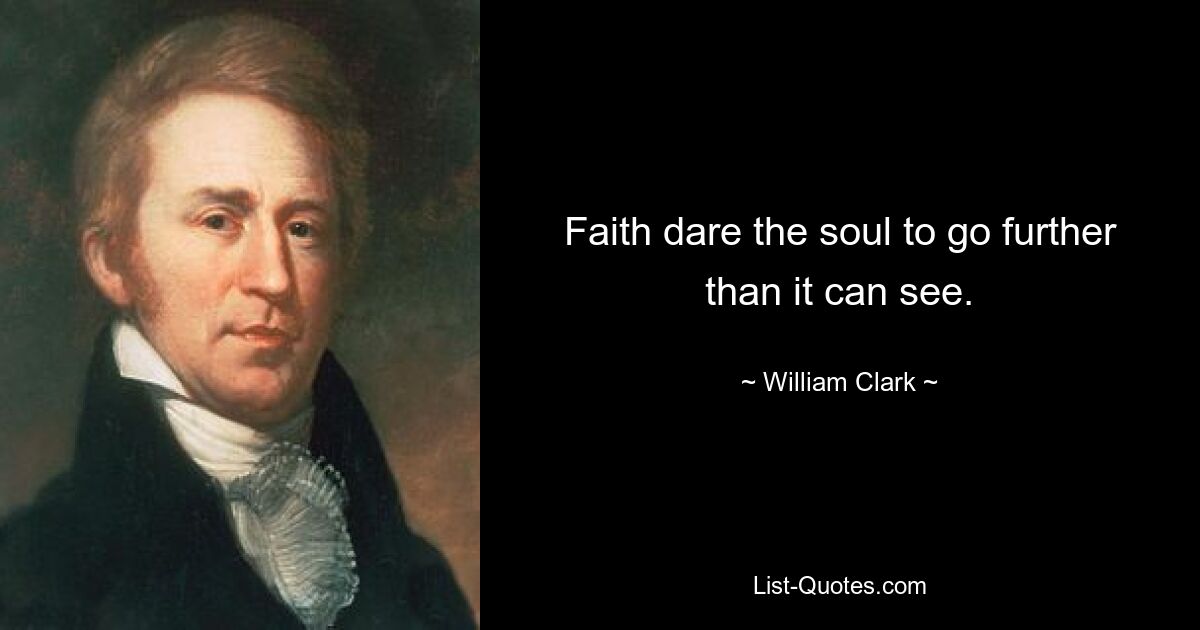 Faith dare the soul to go further than it can see. — © William Clark