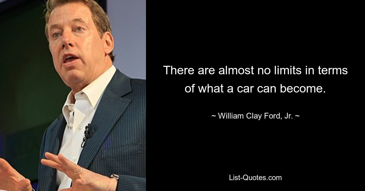 There are almost no limits in terms of what a car can become. — © William Clay Ford, Jr.