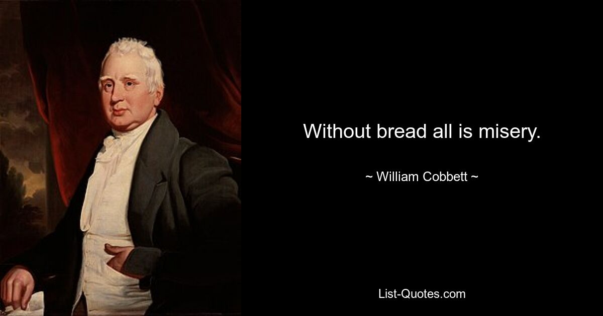 Without bread all is misery. — © William Cobbett