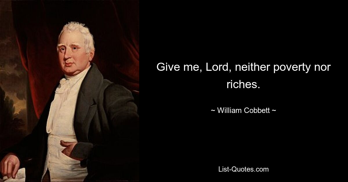 Give me, Lord, neither poverty nor riches. — © William Cobbett