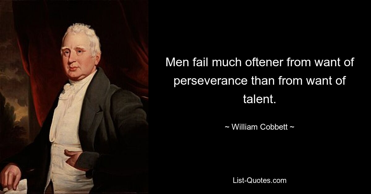 Men fail much oftener from want of perseverance than from want of talent. — © William Cobbett