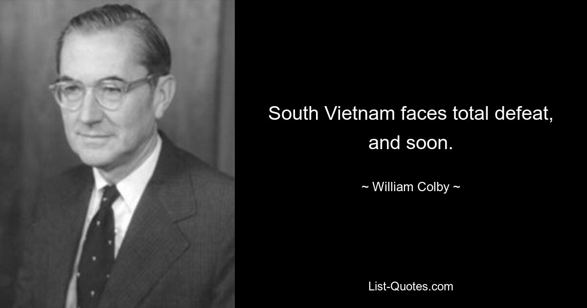 South Vietnam faces total defeat, and soon. — © William Colby