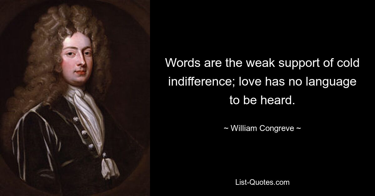 Слова — слабая опора холодного безразличия; у любви нет языка, на котором ее можно услышать. — © Уильям Конгрив