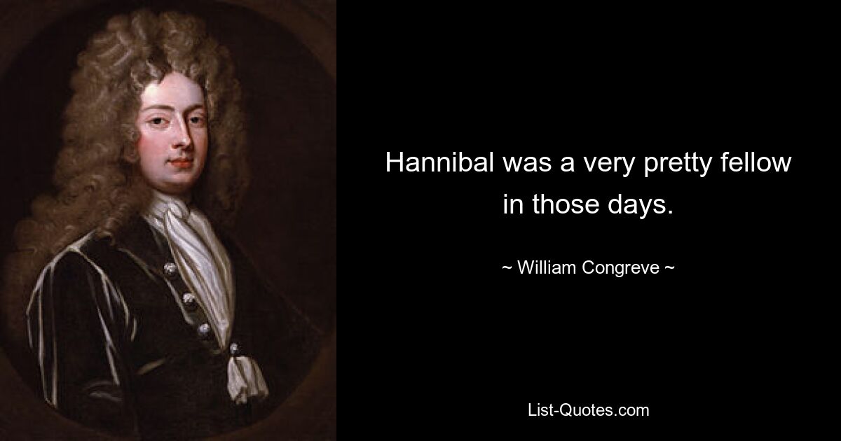 Hannibal was a very pretty fellow in those days. — © William Congreve