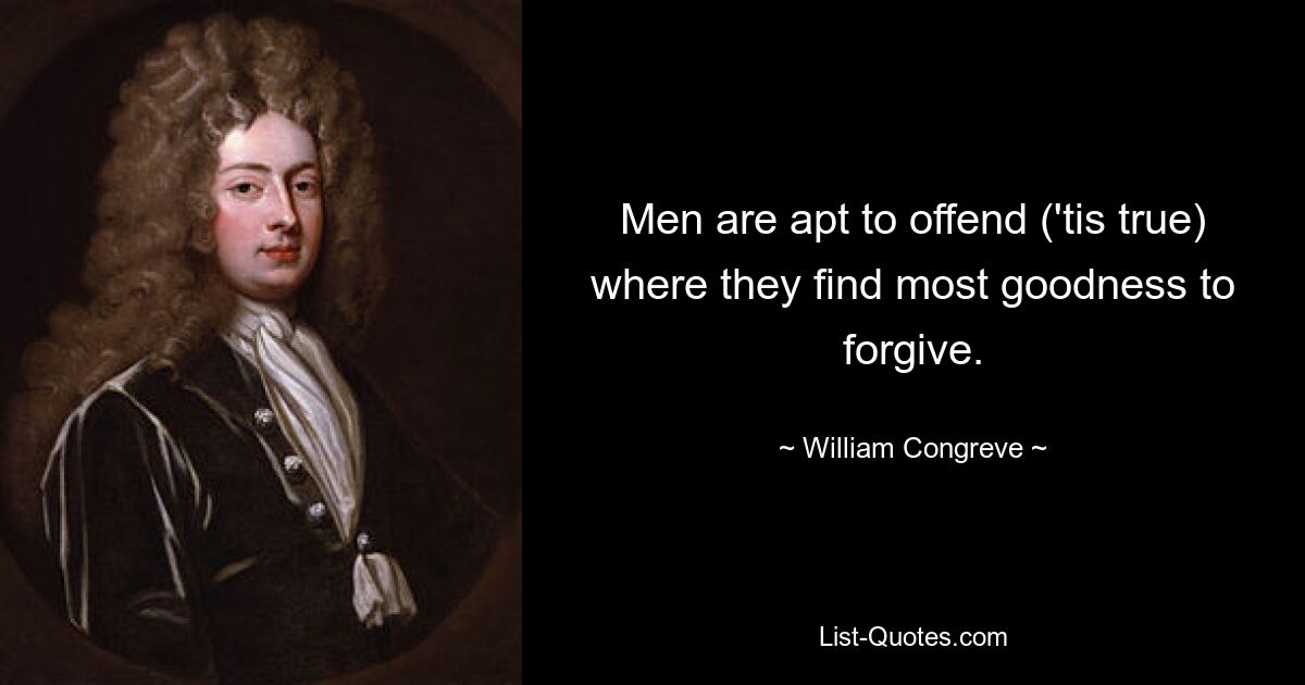 Men are apt to offend ('tis true) where they find most goodness to forgive. — © William Congreve