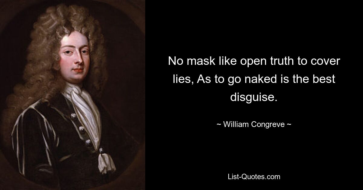 No mask like open truth to cover lies, As to go naked is the best disguise. — © William Congreve