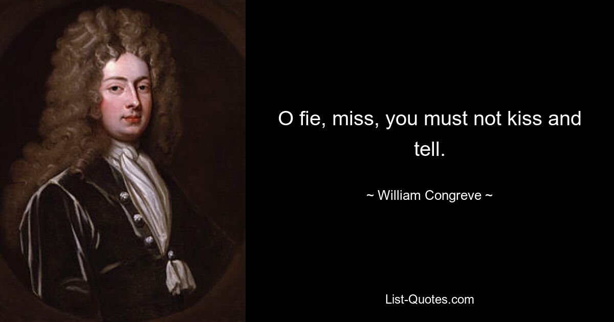 O fie, miss, you must not kiss and tell. — © William Congreve