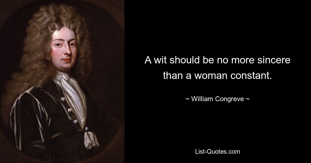 A wit should be no more sincere than a woman constant. — © William Congreve