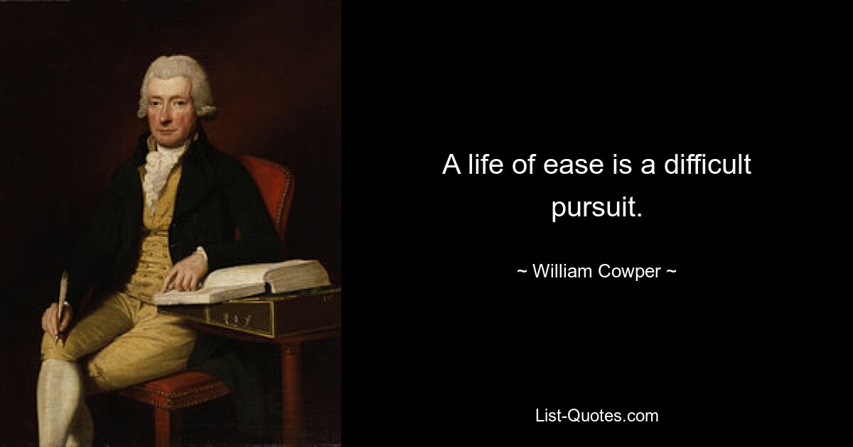 A life of ease is a difficult pursuit. — © William Cowper