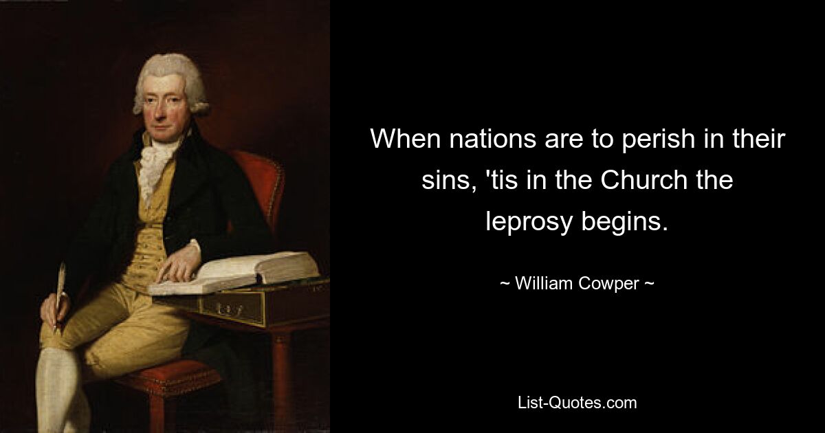 When nations are to perish in their sins, 'tis in the Church the leprosy begins. — © William Cowper