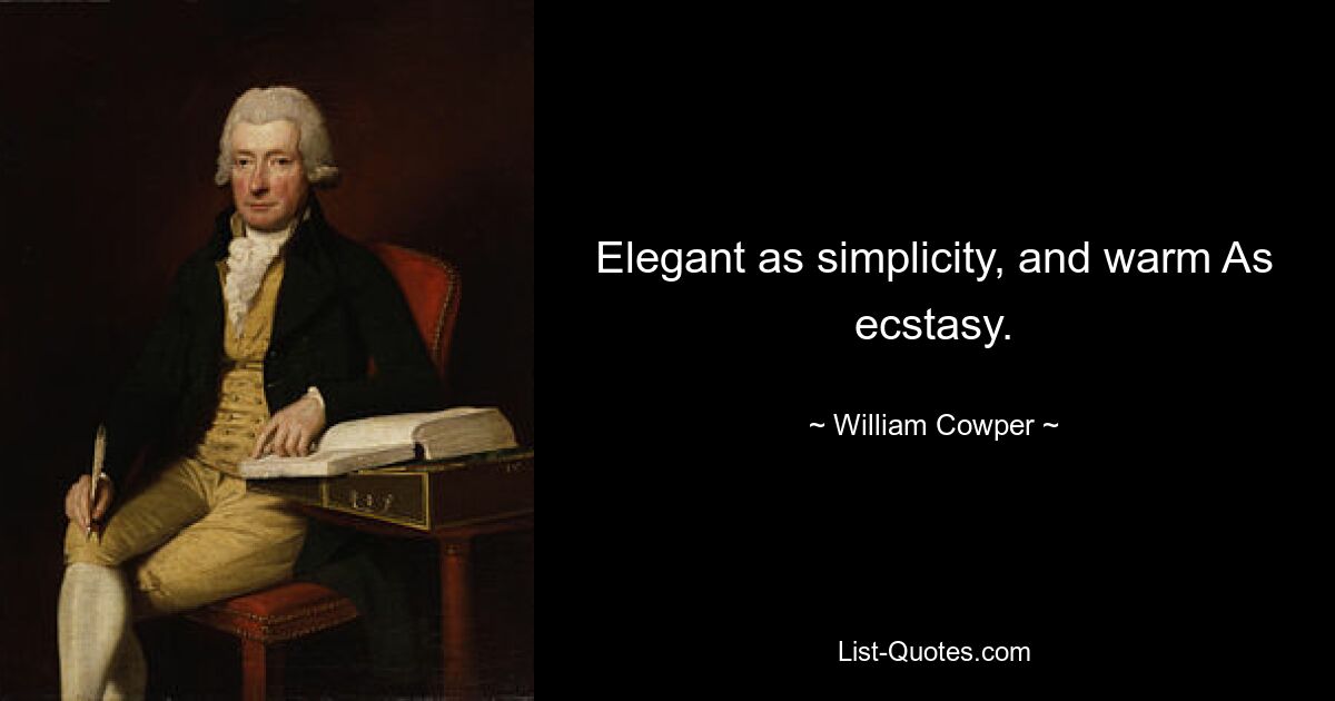 Elegant as simplicity, and warm As ecstasy. — © William Cowper